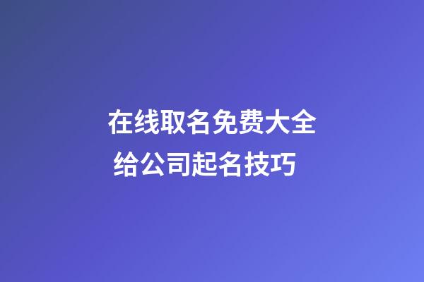 在线取名免费大全 给公司起名技巧-第1张-公司起名-玄机派